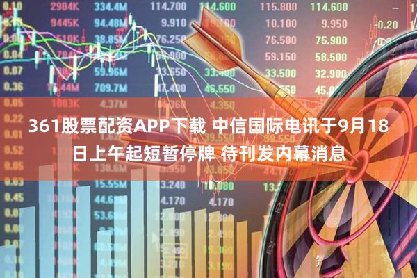 361股票配资APP下载 中信国际电讯于9月18日上午起短暂停牌 待刊发内幕消息