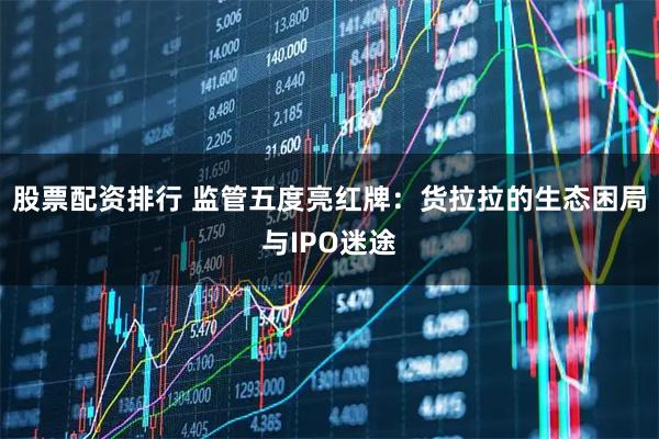股票配资排行 监管五度亮红牌：货拉拉的生态困局与IPO迷途