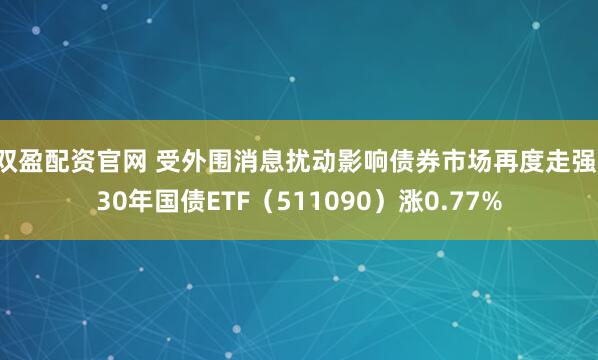双盈配资官网 受外围消息扰动影响债券市场再度走强，30年国债ETF（511090）涨0.77%