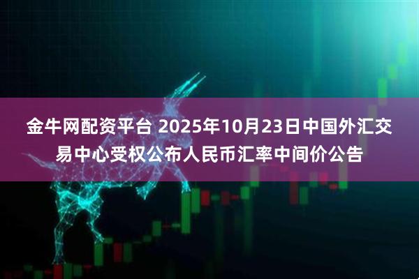 金牛网配资平台 2025年10月23日中国外汇交易中心受权公布人民币汇率中间价公告