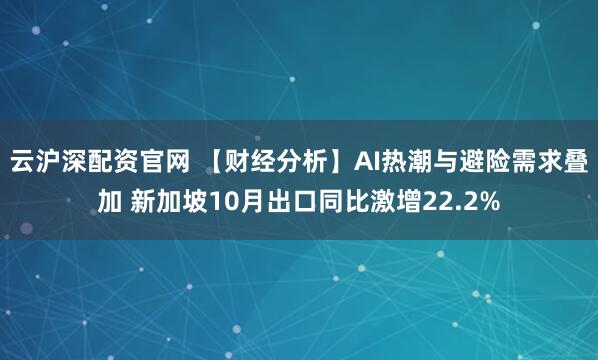 云沪深配资官网 【财经分析】AI热潮与避险需求叠加 新加坡10月出口同比激增22.2%