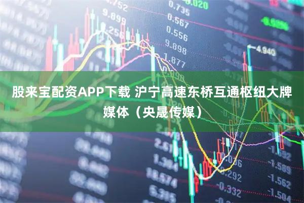 股来宝配资APP下载 沪宁高速东桥互通枢纽大牌媒体（央晟传媒）