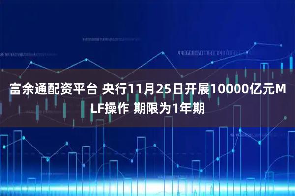 富余通配资平台 央行11月25日开展10000亿元MLF操作 期限为1年期