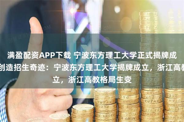 满盈配资APP下载 宁波东方理工大学正式揭牌成立，11天创造招生奇迹：宁波东方理工大学揭牌成立，浙江高教格局生变