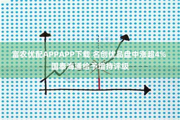 富农优配APPAPP下载 名创优品盘中涨超4% 国泰海通给予增持评级