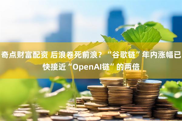 奇点财富配资 后浪卷死前浪？“谷歌链”年内涨幅已快接近“OpenAI链”的两倍