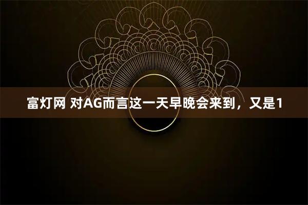 富灯网 对AG而言这一天早晚会来到，又是1