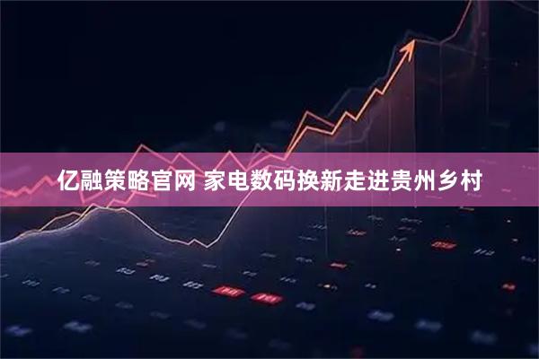 亿融策略官网 家电数码换新走进贵州乡村