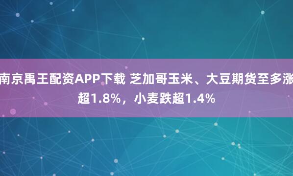 南京禹王配资APP下载 芝加哥玉米、大豆期货至多涨超1.8%，小麦跌超1.4%