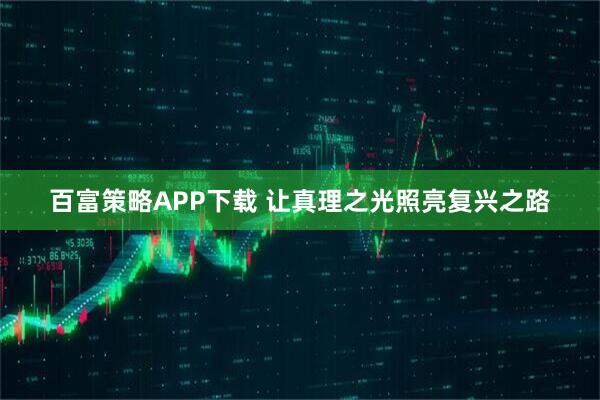 百富策略APP下载 让真理之光照亮复兴之路